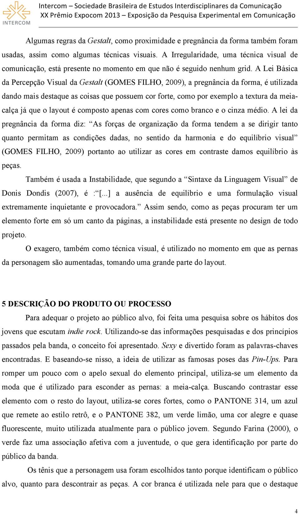 A Lei Básica da Percepção Visual da Gestalt (GOMES FILHO, 2009), a pregnância da forma, é utilizada dando mais destaque as coisas que possuem cor forte, como por exemplo a textura da meiacalça já que