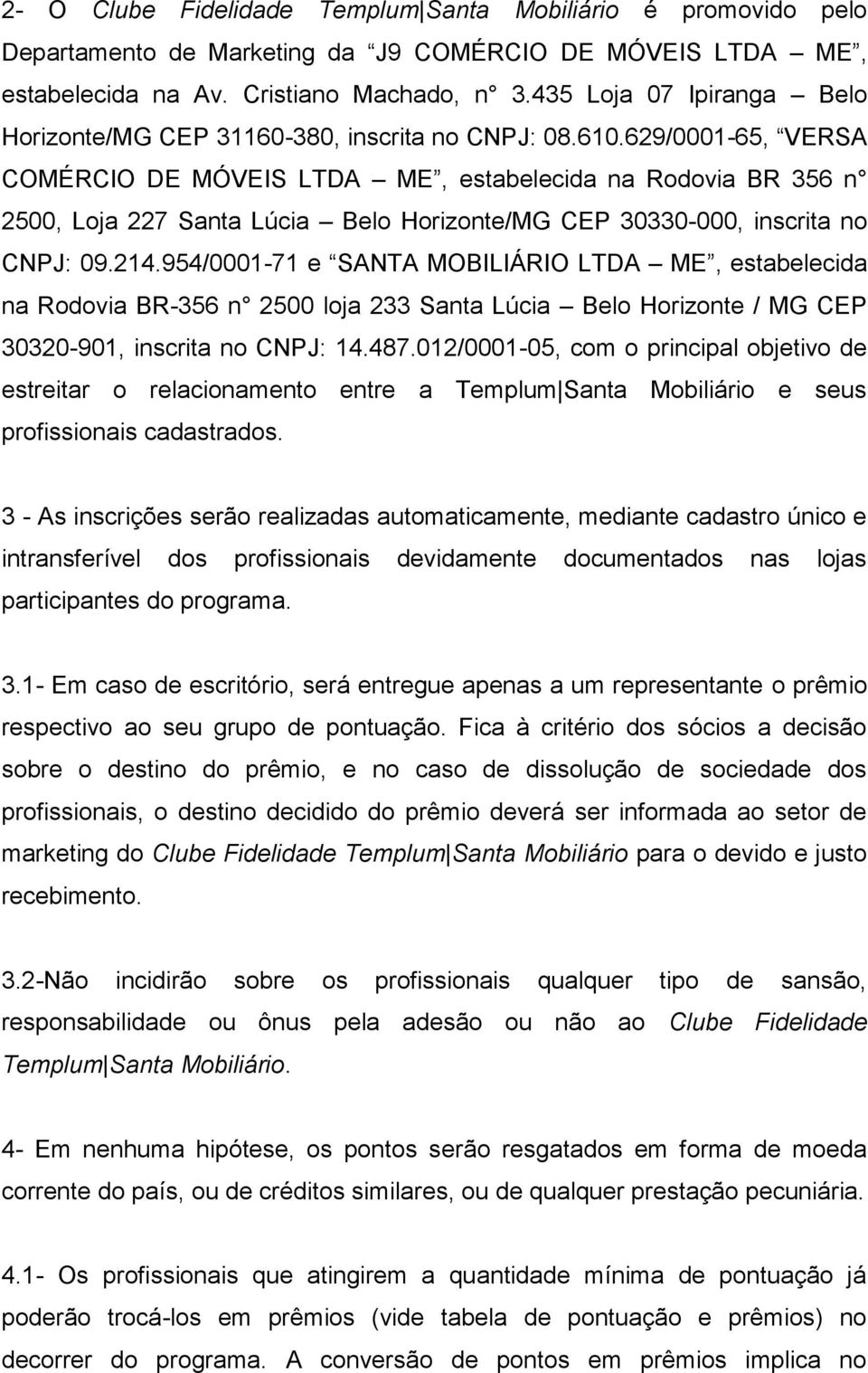 629/0001-65, VERSA COMÉRCIO DE MÓVEIS LTDA ME, estabelecida na Rodovia BR 356 n 2500, Loja 227 Santa Lúcia Belo Horizonte/MG CEP 30330-000, inscrita no CNPJ: 09.214.