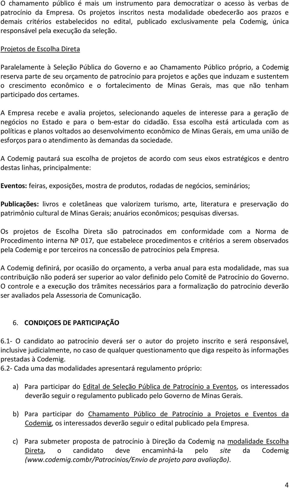 Projetos de Escolha Direta Paralelamente à Seleção Pública do Governo e ao Chamamento Público próprio, a Codemig reserva parte de seu orçamento de patrocínio para projetos e ações que induzam e