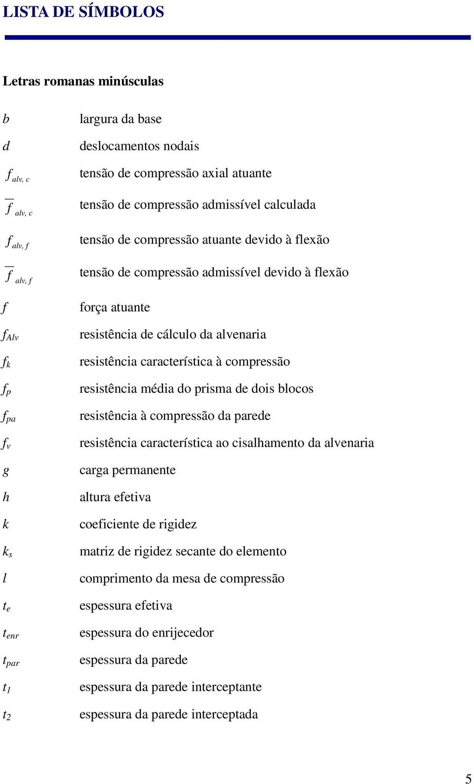 alvenaria resistência característica à compressão resistência média do prisma de dois blocos resistência à compressão da parede resistência característica ao cisalhamento da alvenaria carga