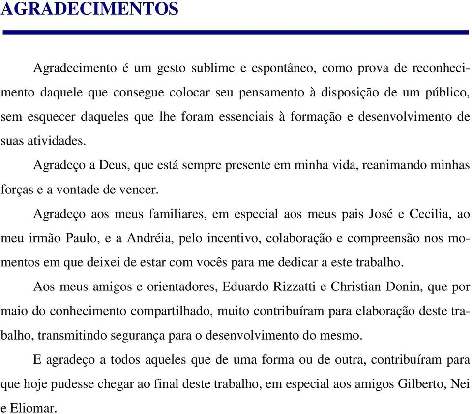 Agradeço aos meus familiares, em especial aos meus pais José e Cecilia, ao meu irmão Paulo, e a Andréia, pelo incentivo, colaboração e compreensão nos momentos em que deixei de estar com vocês para