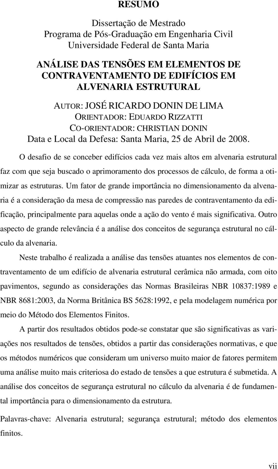 O desafio de se conceber edifícios cada vez mais altos em alvenaria estrutural faz com que seja buscado o aprimoramento dos processos de cálculo, de forma a otimizar as estruturas.