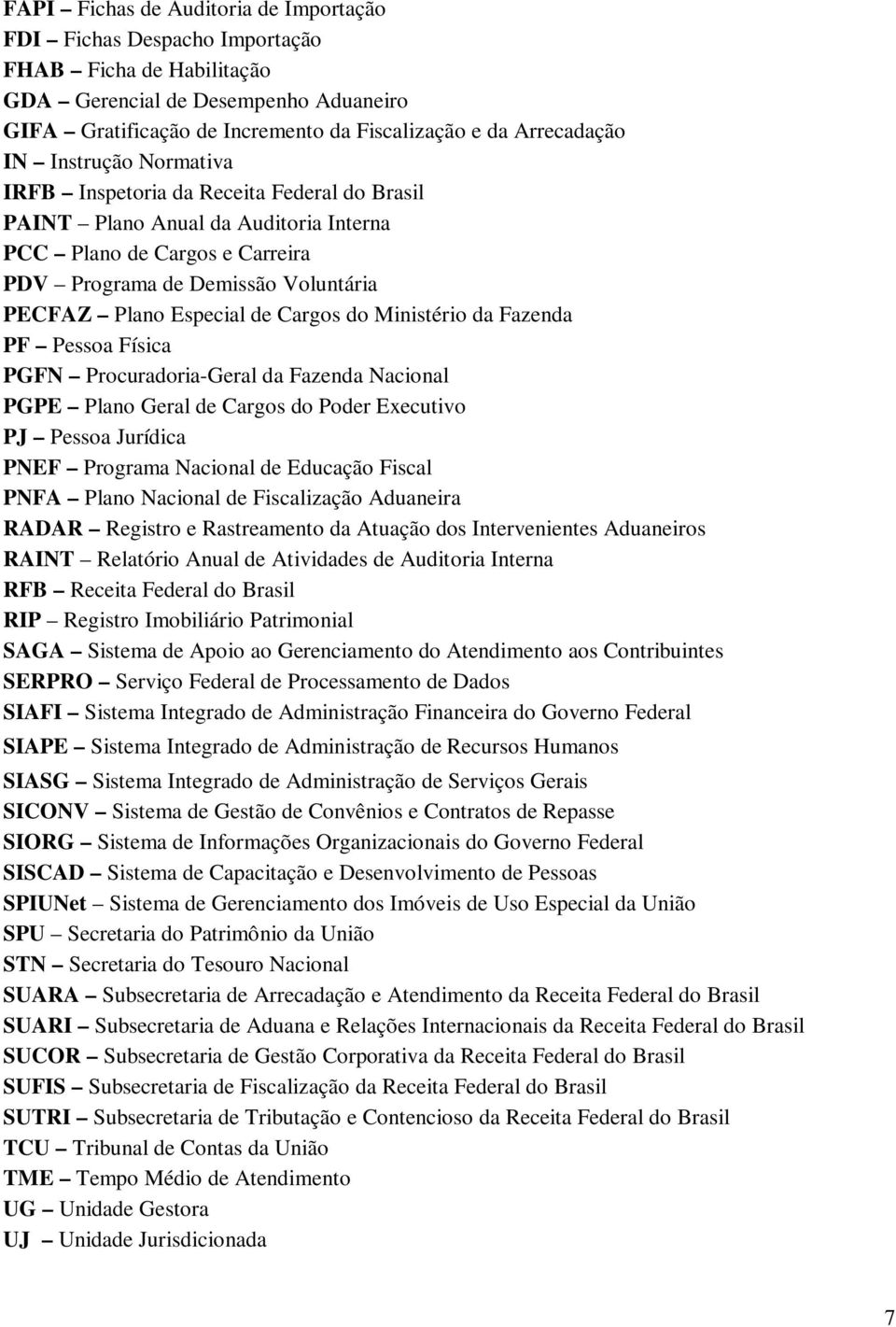 Cargos do Ministério da Fazenda PF Pessoa Física PGFN Procuradoria-Geral da Fazenda Nacional PGPE Plano Geral de Cargos do Poder Executivo PJ Pessoa Jurídica PNEF Programa Nacional de Educação Fiscal