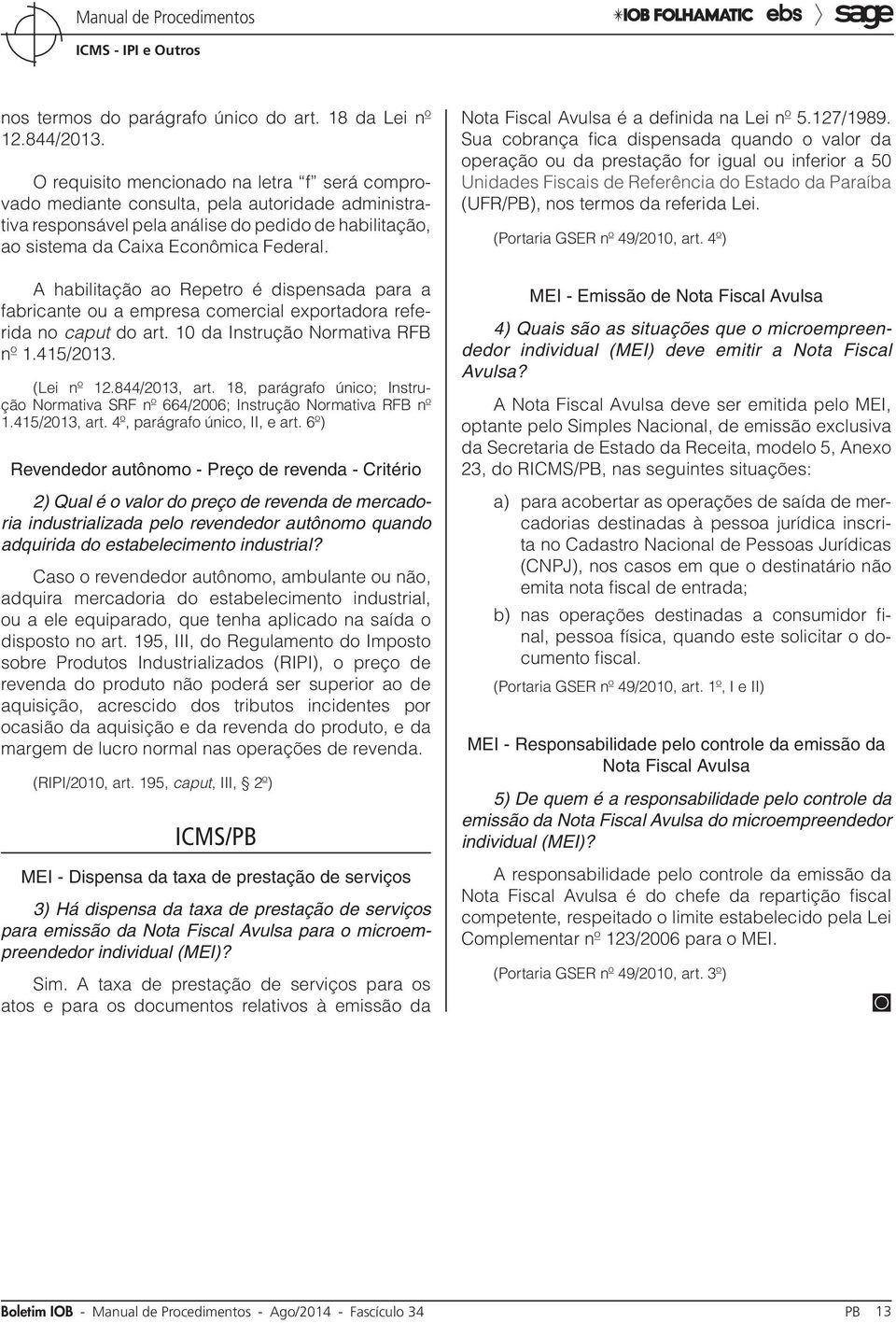 A habilitação ao Repetro é dispensada para a fabricante ou a empresa comercial exportadora referida no caput do art. 10 da Instrução Normativa RFB nº 1.415/2013. (Lei nº 12.844/2013, art.