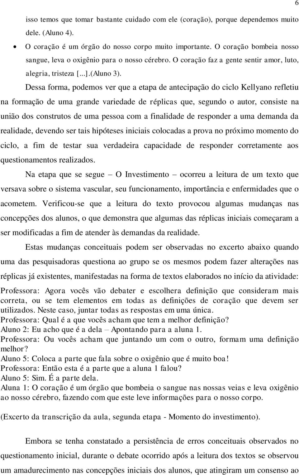 Dessa forma, podemos ver que a etapa de antecipação do ciclo Kellyano refletiu na formação de uma grande variedade de réplicas que, segundo o autor, consiste na união dos construtos de uma pessoa com