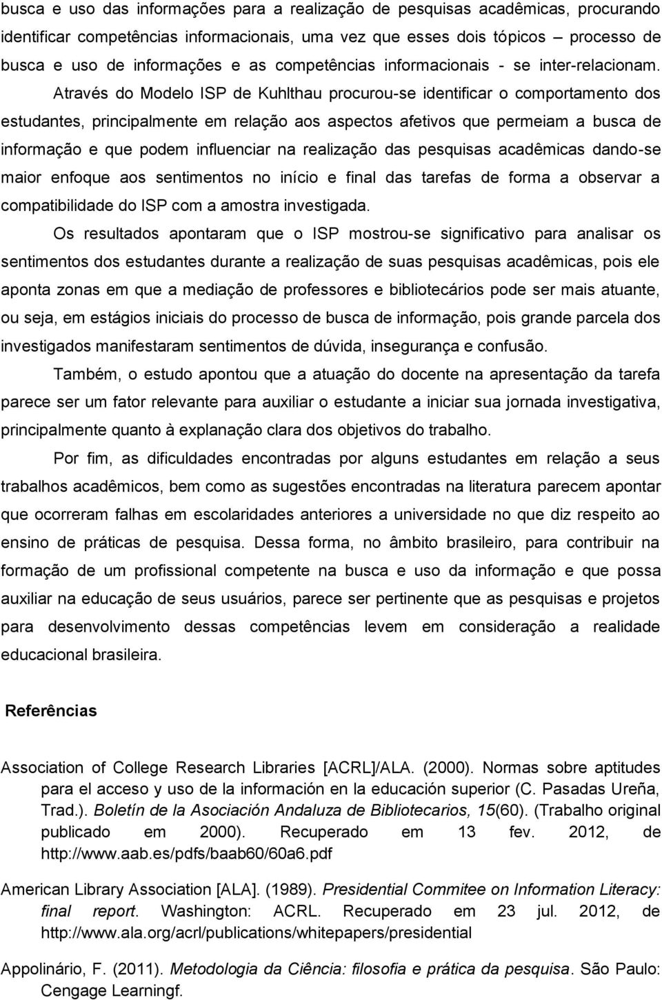 Através do Modelo ISP de Kuhlthau procurou-se identificar o comportamento dos estudantes, principalmente em relação aos aspectos afetivos que permeiam a busca de informação e que podem influenciar na