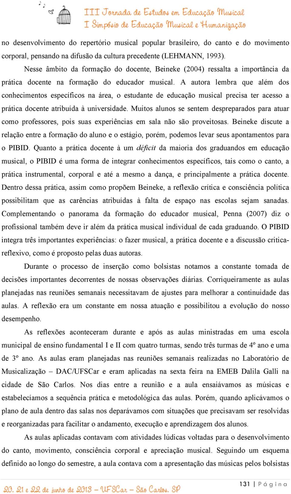 A autora lembra que além dos conhecimentos específicos na área, o estudante de educação musical precisa ter acesso a prática docente atribuída à universidade.