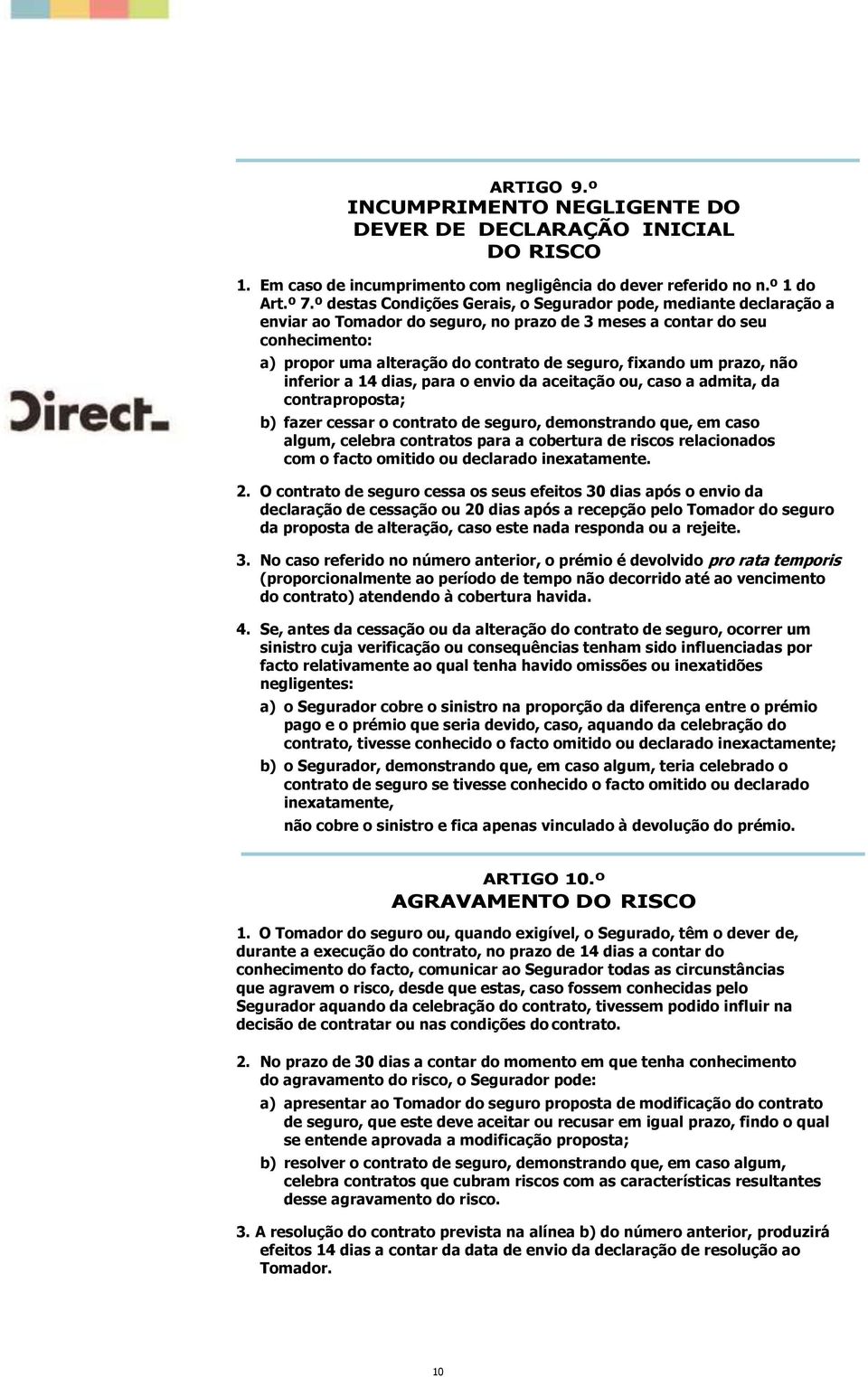 fixando um prazo, não inferior a 14 dias, para o envio da aceitação ou, caso a admita, da contraproposta; b) fazer cessar o contrato de seguro, demonstrando que, em caso algum, celebra contratos para