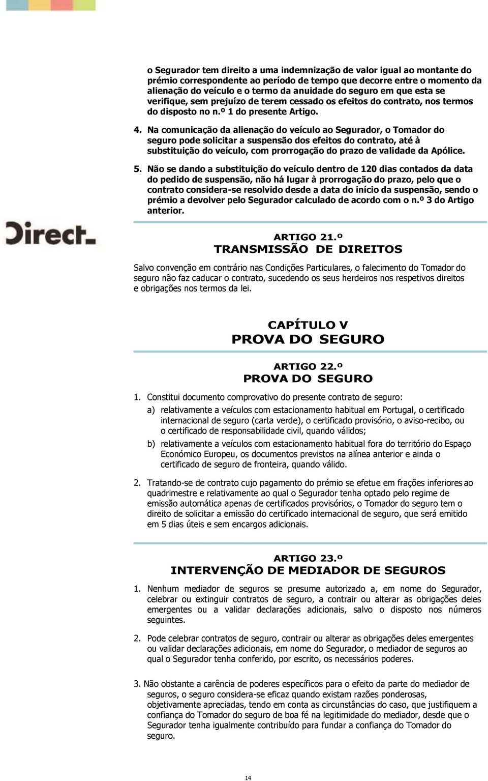 Na comunicação da alienação do veículo ao Segurador, o Tomador do seguro pode solicitar a suspensão dos efeitos do contrato, até à substituição do veículo, com prorrogação do prazo de validade da