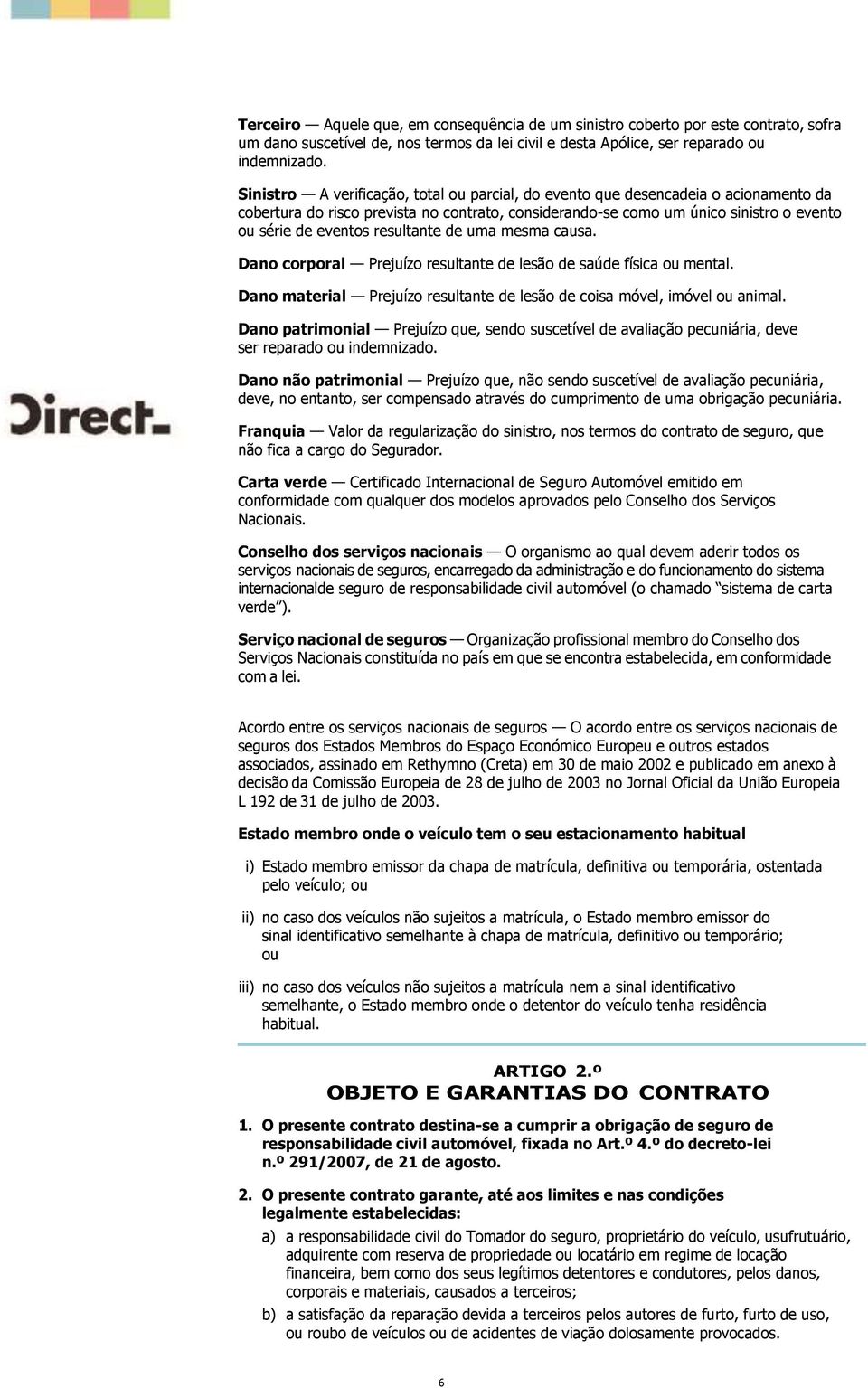 resultante de uma mesma causa. Dano corporal Prejuízo resultante de lesão de saúde física ou mental. Dano material Prejuízo resultante de lesão de coisa móvel, imóvel ou animal.