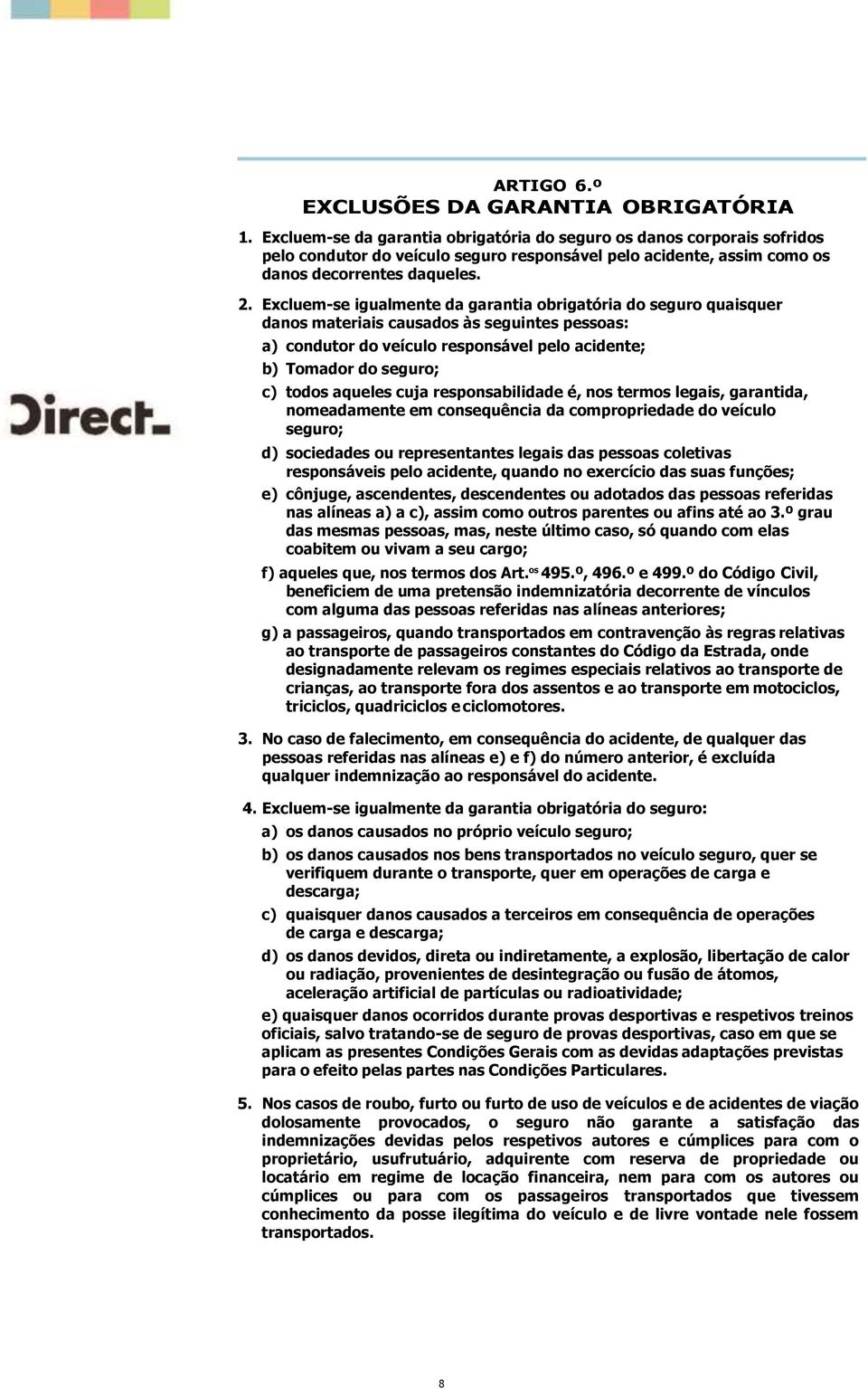 Excluem-se igualmente da garantia obrigatória do seguro quaisquer danos materiais causados às seguintes pessoas: a) condutor do veículo responsável pelo acidente; b) Tomador do seguro; c) todos