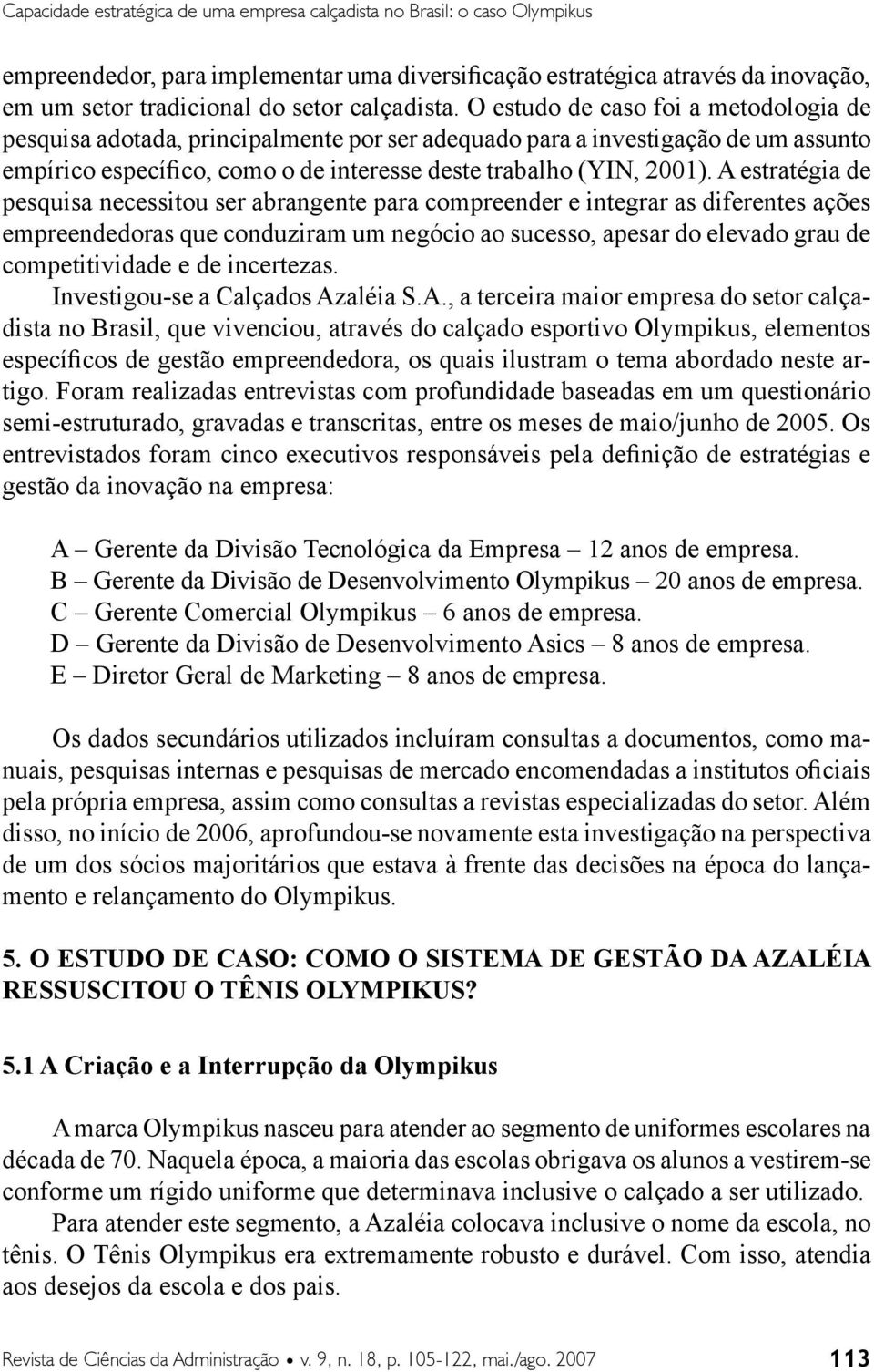 O estudo de caso foi a metodologia de pesquisa adotada, principalmente por ser adequado para a investigação de um assunto empírico específico, como o de interesse deste trabalho (YIN, 2001).