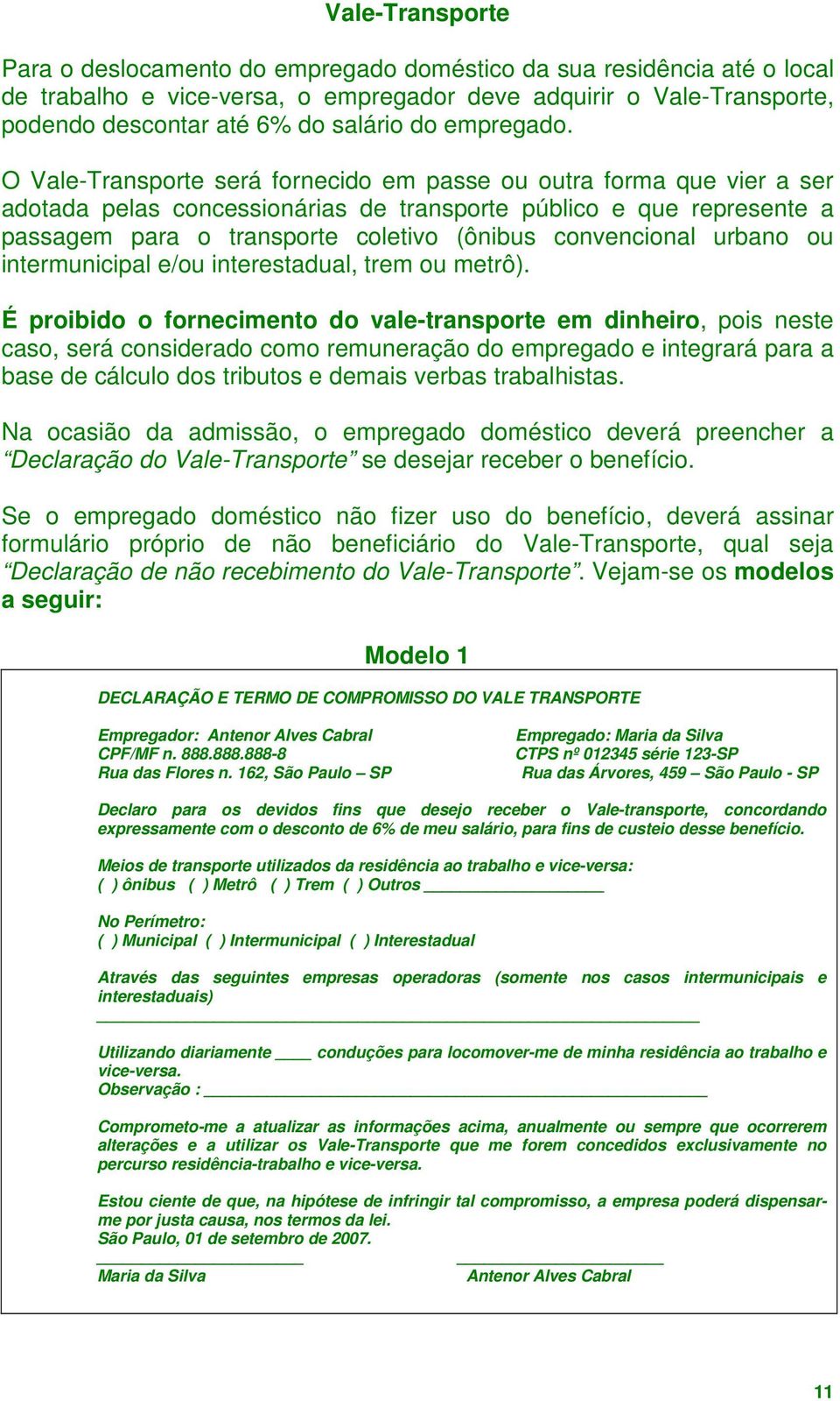 O Vale-Transporte será fornecido em passe ou outra forma que vier a ser adotada pelas concessionárias de transporte público e que represente a passagem para o transporte coletivo (ônibus convencional