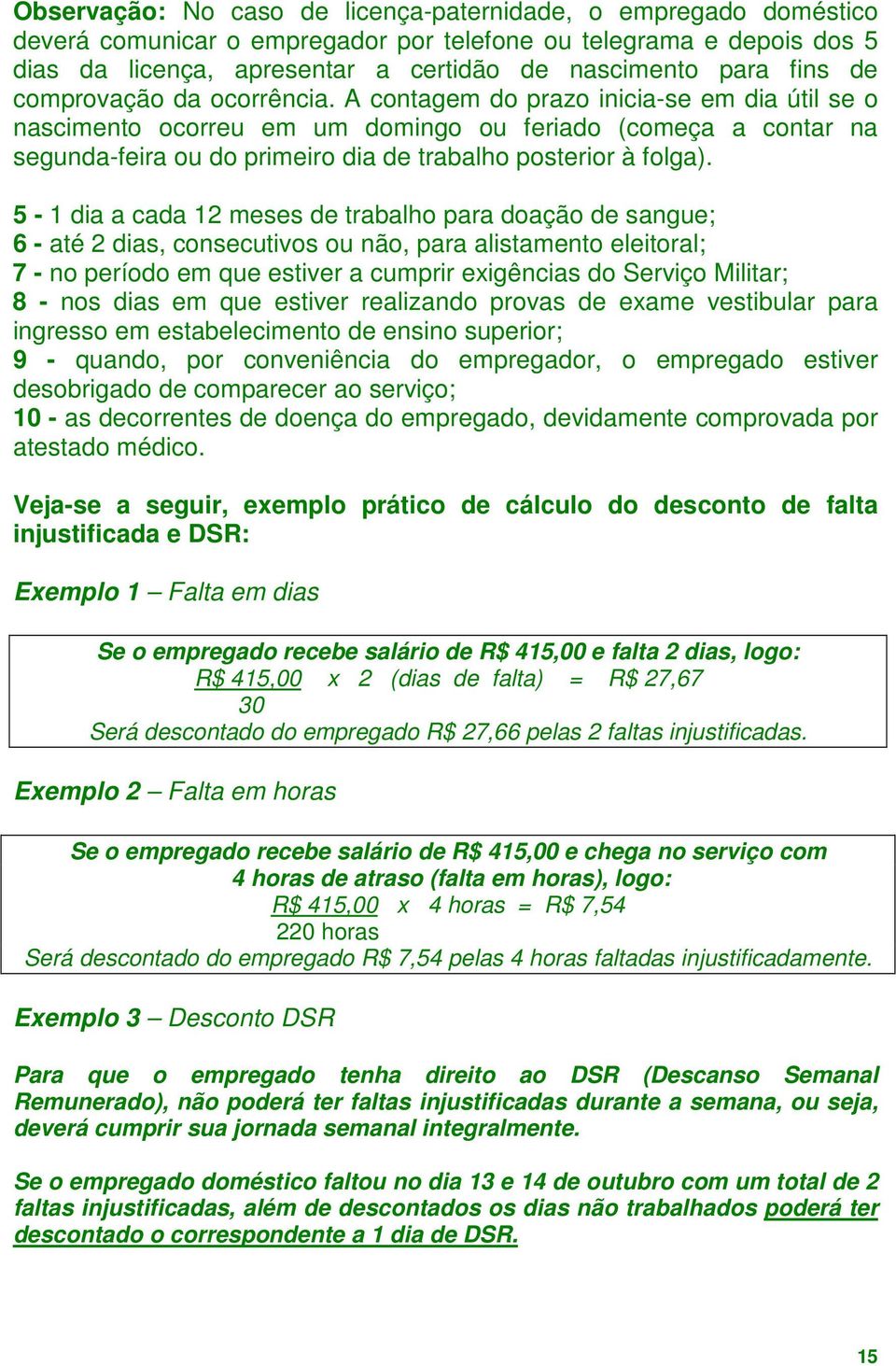 A contagem do prazo inicia-se em dia útil se o nascimento ocorreu em um domingo ou feriado (começa a contar na segunda-feira ou do primeiro dia de trabalho posterior à folga).