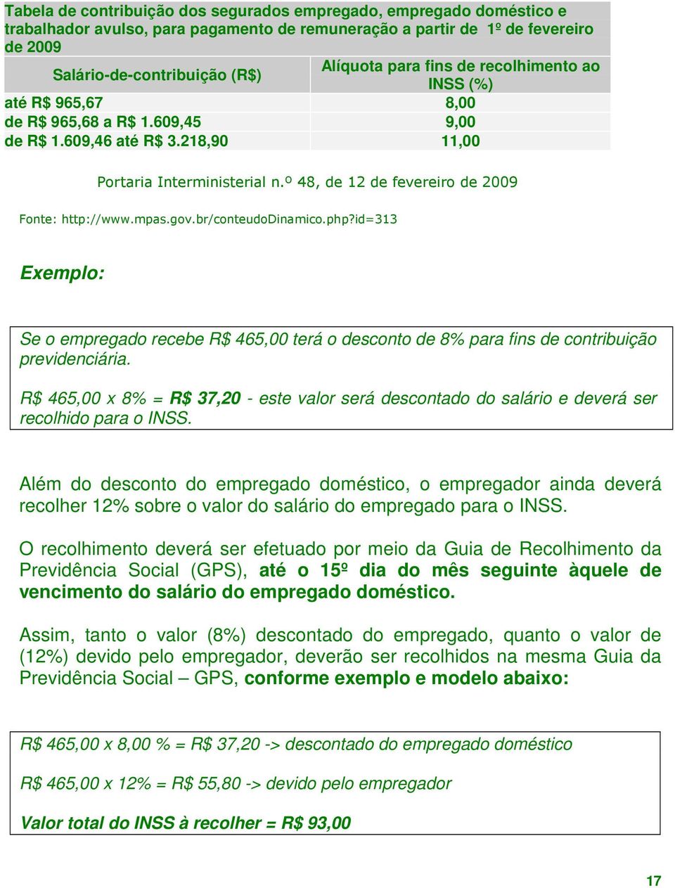 mpas.gov.br/conteudodinamico.php?id=313 Exemplo: Se o empregado recebe R$ 465,00 terá o desconto de 8% para fins de contribuição previdenciária.