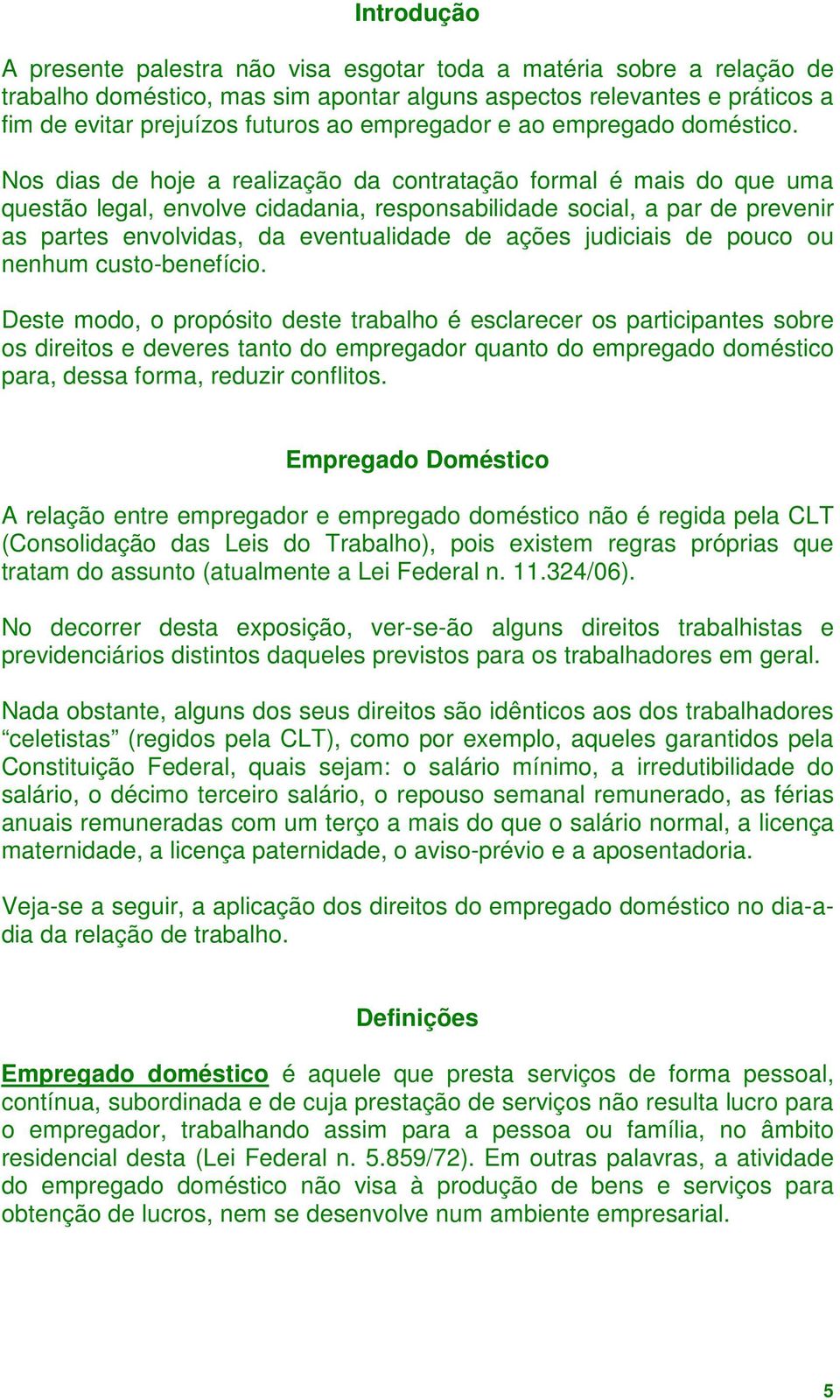 Nos dias de hoje a realização da contratação formal é mais do que uma questão legal, envolve cidadania, responsabilidade social, a par de prevenir as partes envolvidas, da eventualidade de ações