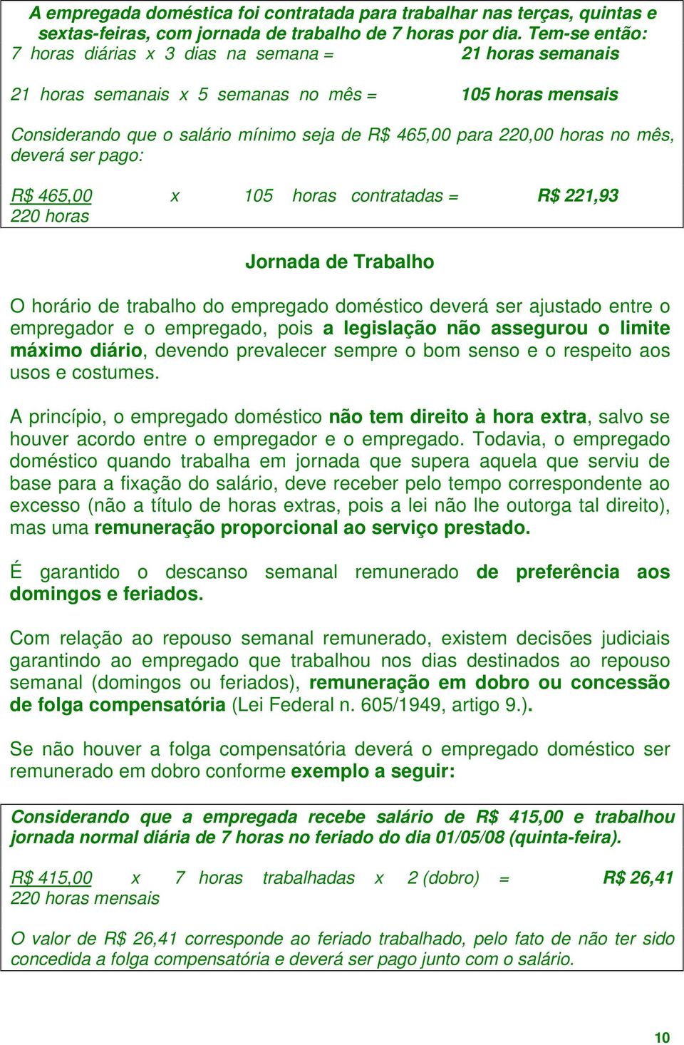 mês, deverá ser pago: R$ 465,00 x 105 horas contratadas = R$ 221,93 220 horas Jornada de Trabalho O horário de trabalho do empregado doméstico deverá ser ajustado entre o empregador e o empregado,