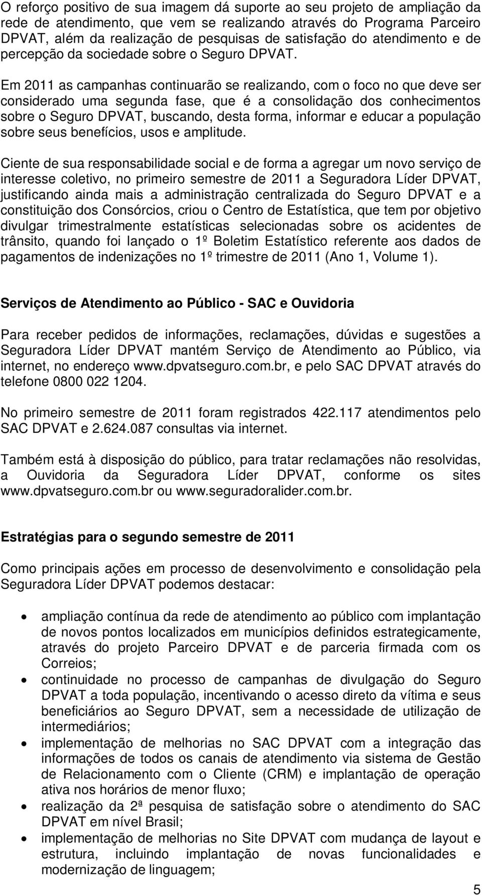 Em 2011 as campanhas continuarão se realizando, com o foco no que deve ser considerado uma segunda fase, que é a consolidação dos conhecimentos sobre o Seguro DPVAT, buscando, desta forma, informar e