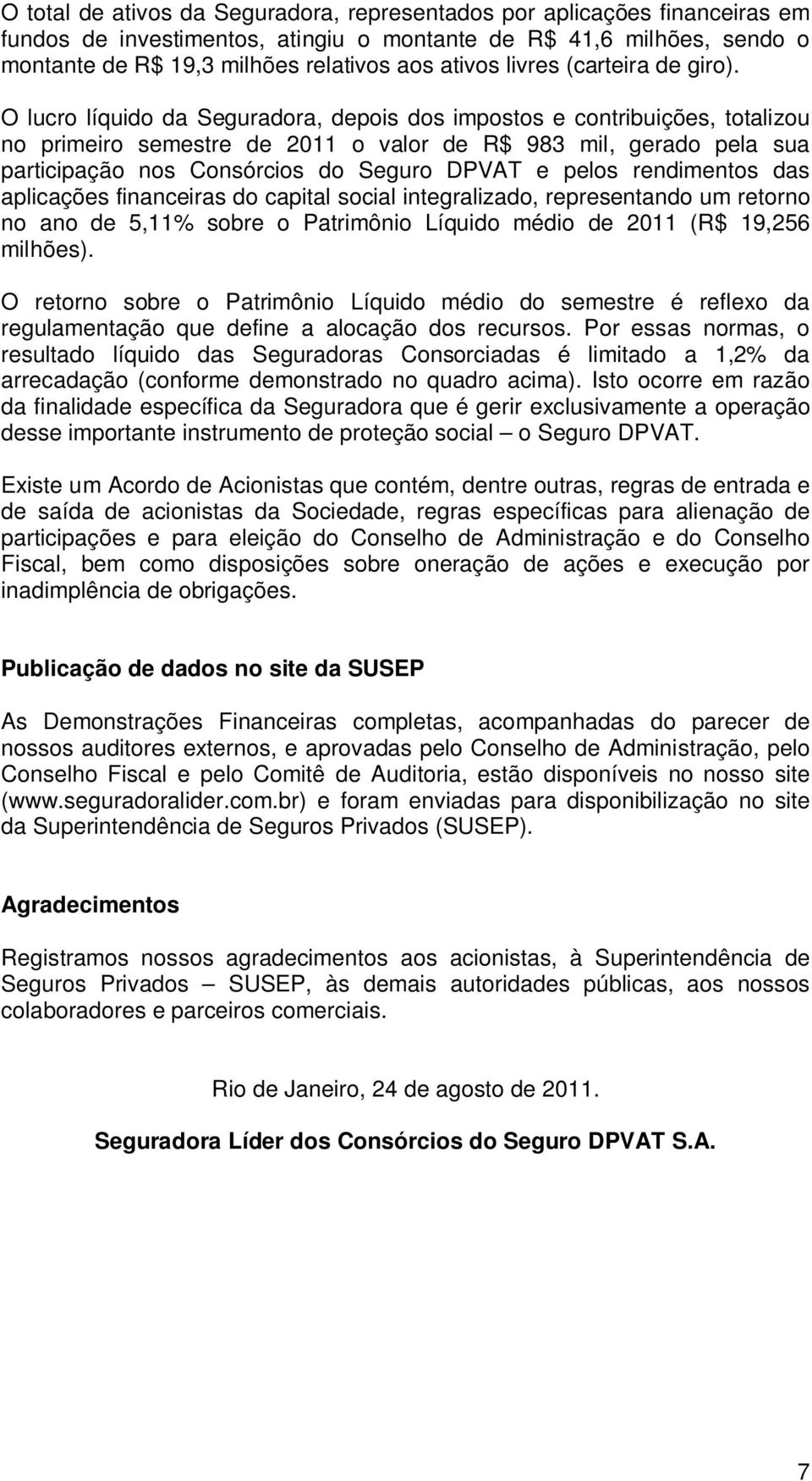 O lucro líquido da Seguradora, depois dos impostos e contribuições, totalizou no primeiro semestre de 2011 o valor de R$ 983 mil, gerado pela sua participação nos Consórcios do Seguro DPVAT e pelos