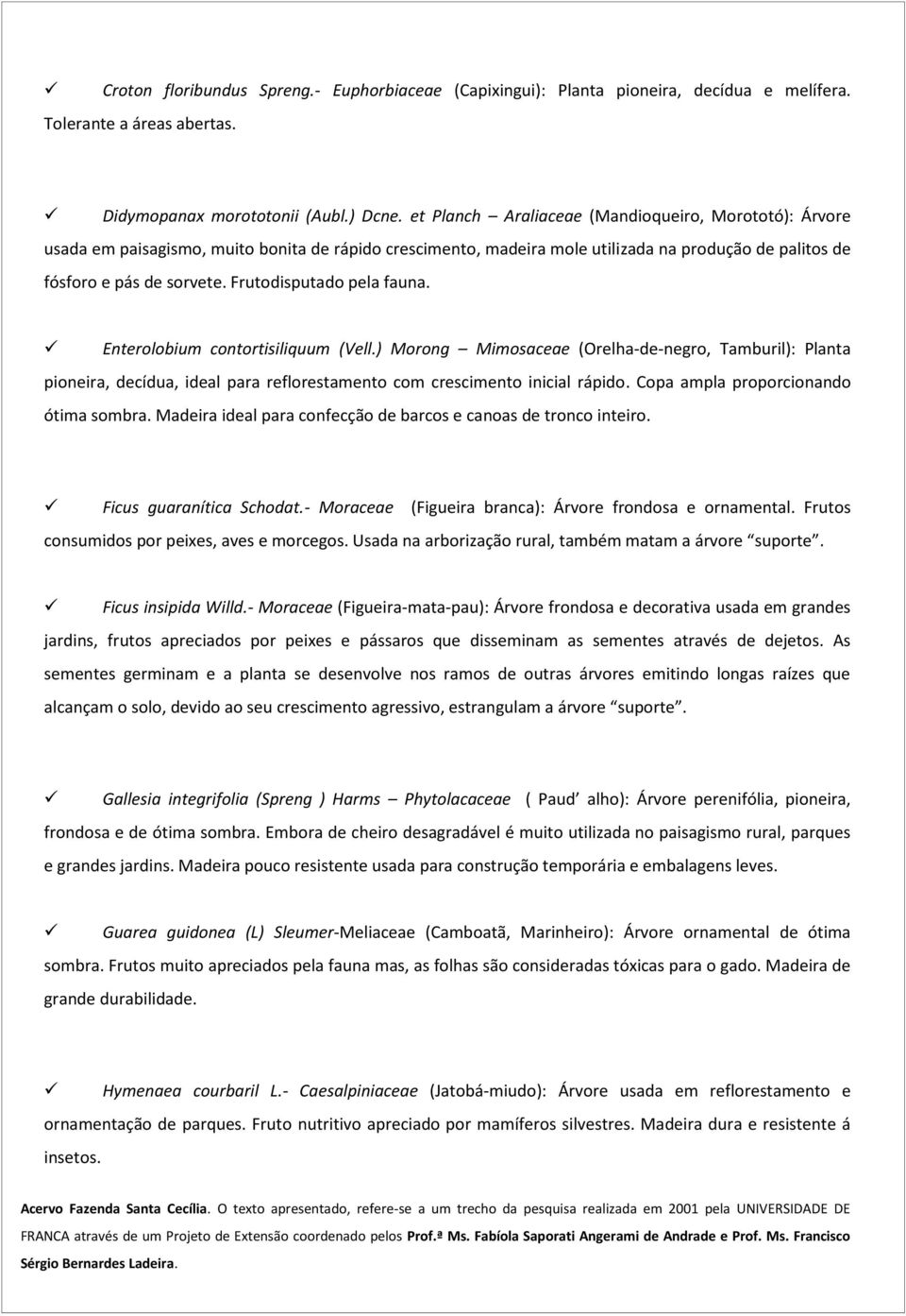 Frutodisputado pela fauna. Enterolobium contortisiliquum (Vell.) Morong Mimosaceae (Orelha-de-negro, Tamburil): Planta pioneira, decídua, ideal para reflorestamento com crescimento inicial rápido.