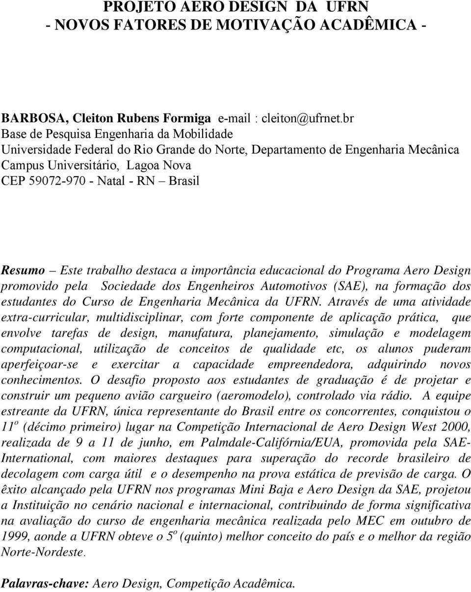 Este trabalho destaca a importância educacional do Programa Aero Design promovido pela Sociedade dos Engenheiros Automotivos (SAE), na formação dos estudantes do Curso de Engenharia Mecânica da UFRN.