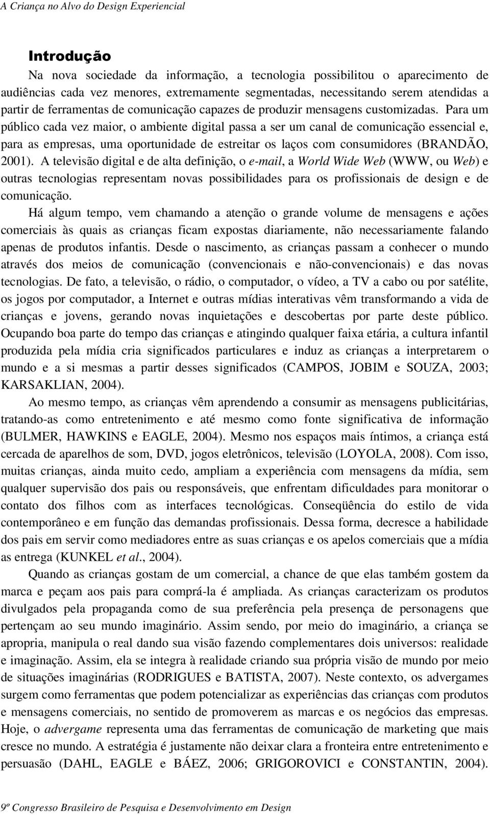 Para um público cada vez maior, o ambiente digital passa a ser um canal de comunicação essencial e, para as empresas, uma oportunidade de estreitar os laços com consumidores (BRANDÃO, 2001).