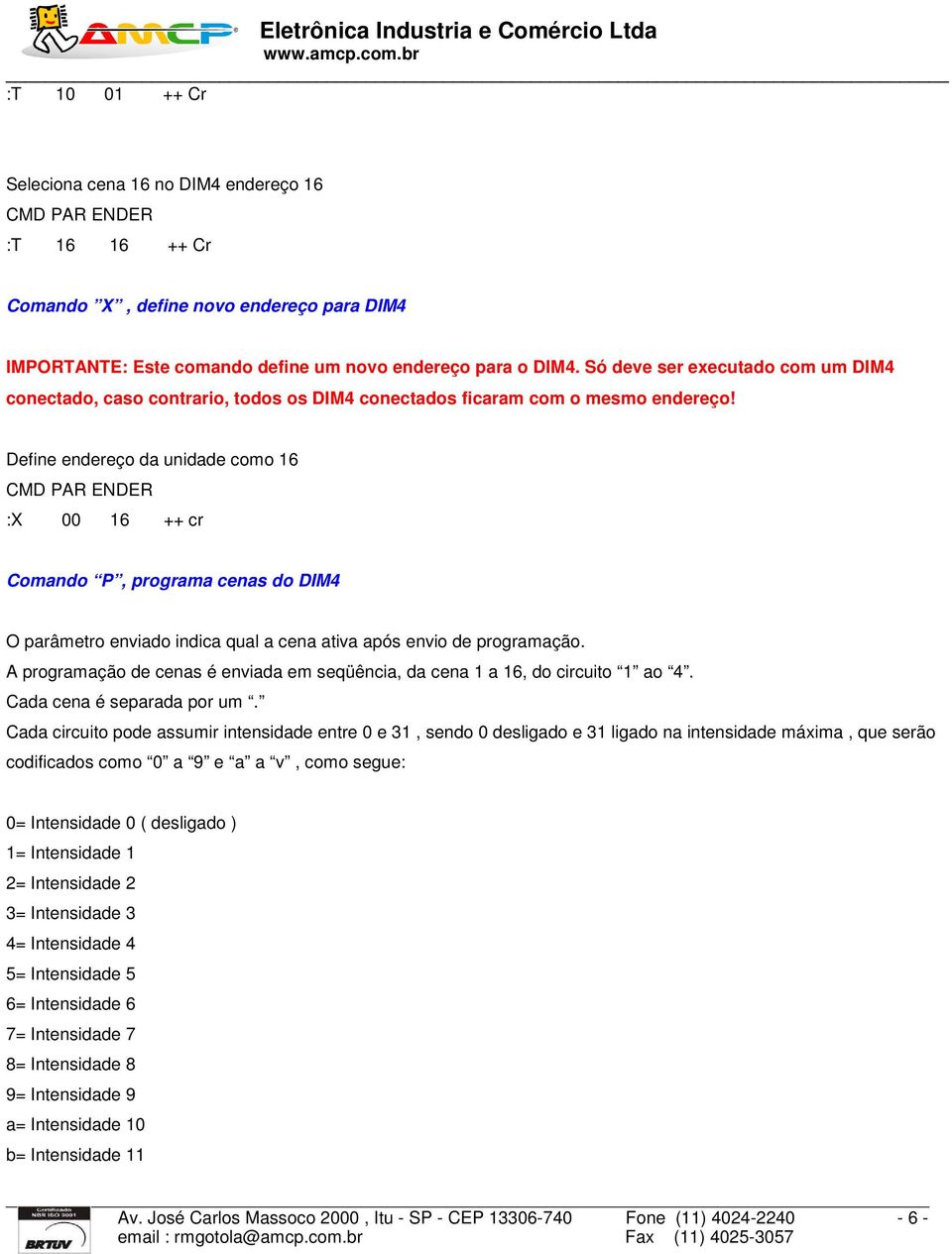 Define endereço da unidade como 16 :X 00 16 ++ cr Comando P, programa cenas do DIM4 O parâmetro enviado indica qual a cena ativa após envio de programação.