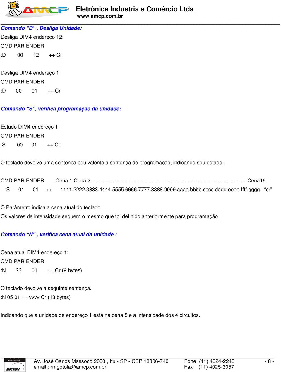 gggg. cr O Parâmetro indica a cena atual do teclado Os valores de intensidade seguem o mesmo que foi definido anteriormente para programação Comando N, verifica cena atual da unidade : Cena atual