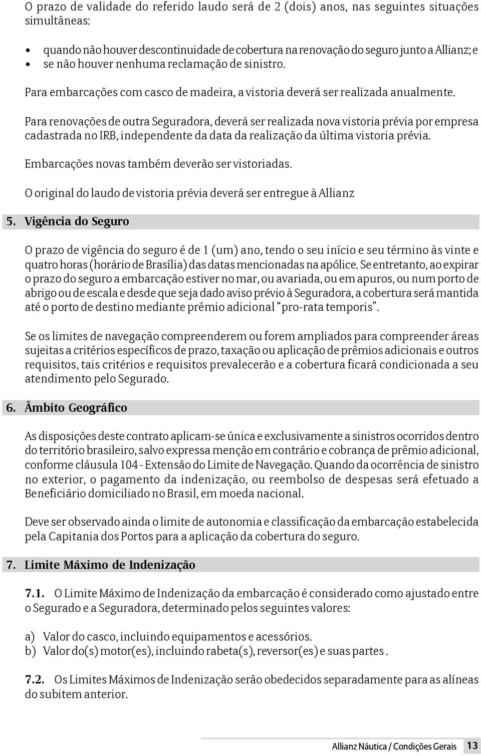 Para renovações de outra Seguradora, deverá ser realizada nova vistoria prévia por empresa cadastrada no IRB, independente da data da realização da última vistoria prévia.