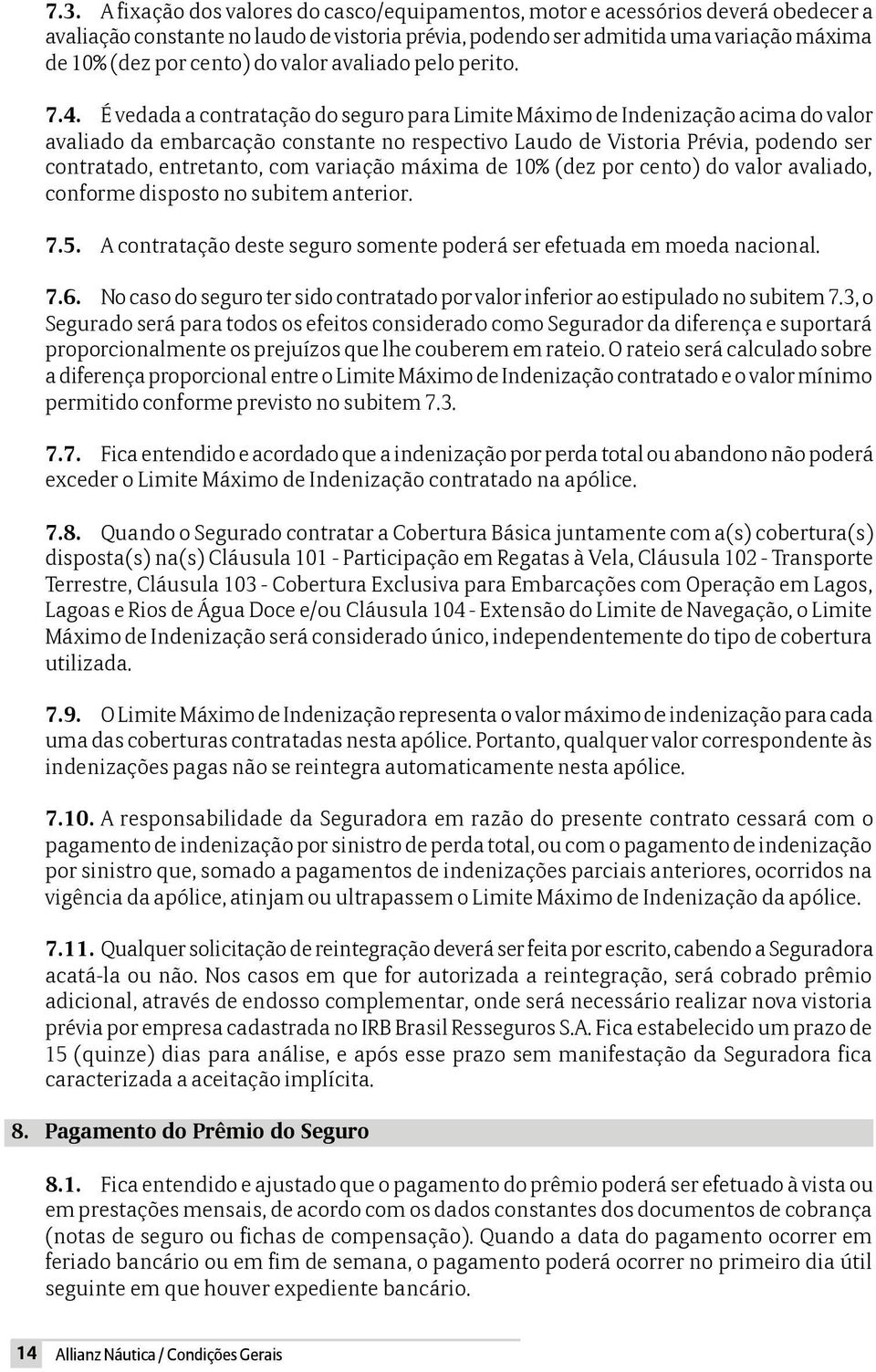 É vedada a contratação do seguro para Limite Máximo de Indenização acima do valor avaliado da embarcação constante no respectivo Laudo de Vistoria Prévia, podendo ser contratado, entretanto, com