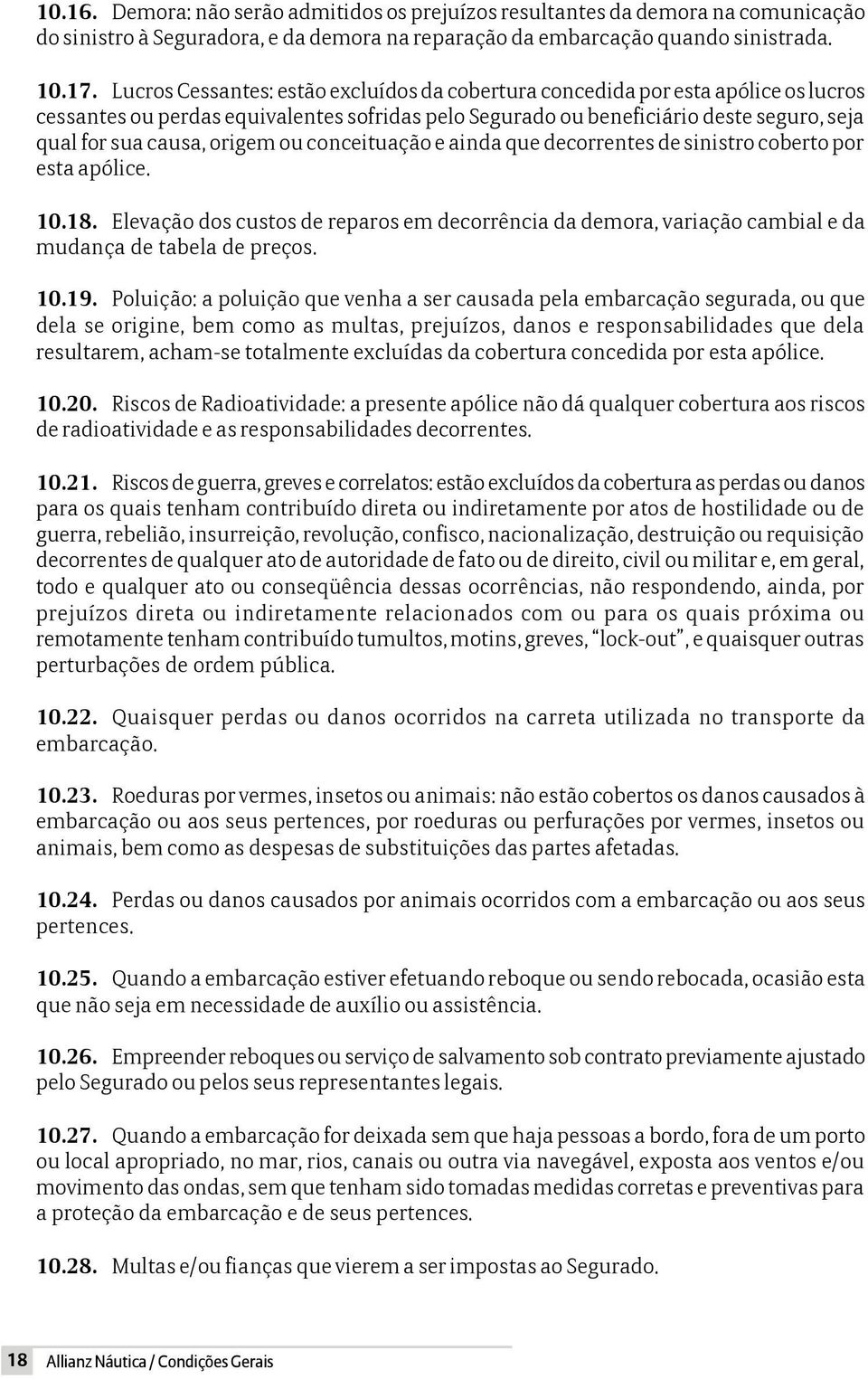 origem ou conceituação e ainda que decorrentes de sinistro coberto por esta apólice. 10.18. Elevação dos custos de reparos em decorrência da demora, variação cambial e da mudança de tabela de preços.