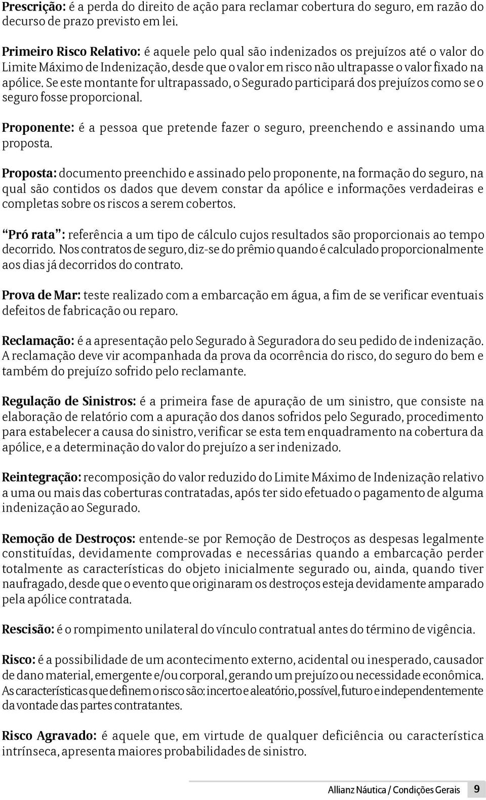 Se este montante for ultrapassado, o Segurado participará dos prejuízos como se o seguro fosse proporcional. Proponente: é a pessoa que pretende fazer o seguro, preenchendo e assinando uma proposta.