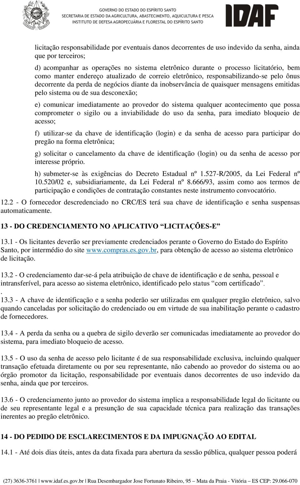 desconexão; e) comunicar imediatamente ao provedor do sistema qualquer acontecimento que possa comprometer o sigilo ou a inviabilidade do uso da senha, para imediato bloqueio de acesso; f)