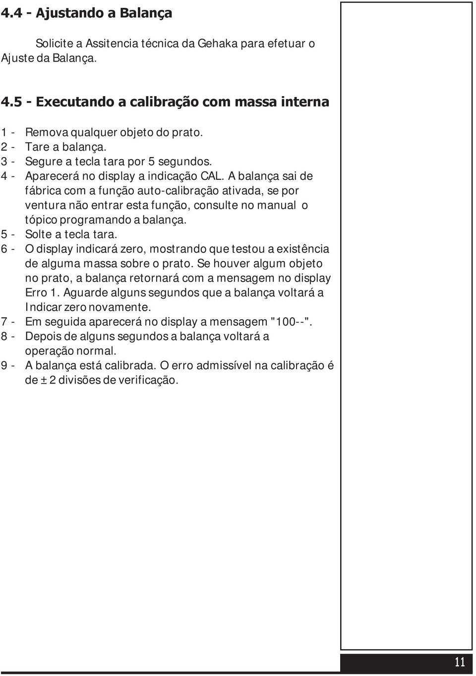 A balança sai de fábrica com a função auto-calibração ativada, se por ventura não entrar esta função, consulte no manual o tópico programando a balança. 5 - Solte a tecla tara.