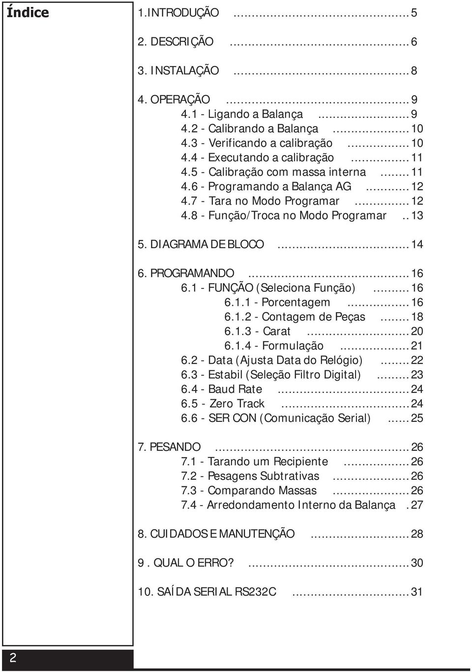 ..16 6.1 - FUNÇÃO (Seleciona Função)...16 6.1.1 - Porcentagem...16 6.1.2 - Contagem de Peças...18 6.1.3 - Carat...20 6.1.4 - Formulação...21 6.2 - Data (Ajusta Data do Relógio)...22 6.