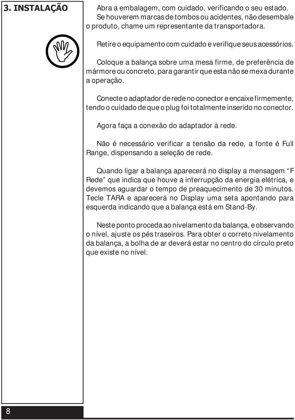 Conecte o adaptador de rede no conector e encaixe firmemente, tendo o cuidado de que o plug foi totalmente inserido no conector. Agora faça a conexão do adaptador à rede.