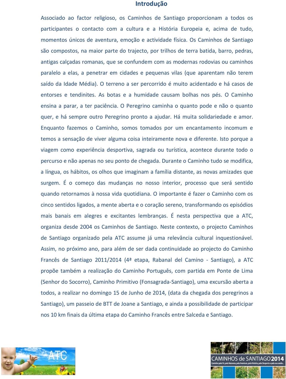 Os Caminhos de Santiago são compostos, na maior parte do trajecto, por trilhos de terra batida, barro, pedras, antigas calçadas romanas, que se confundem com as modernas rodovias ou caminhos paralelo