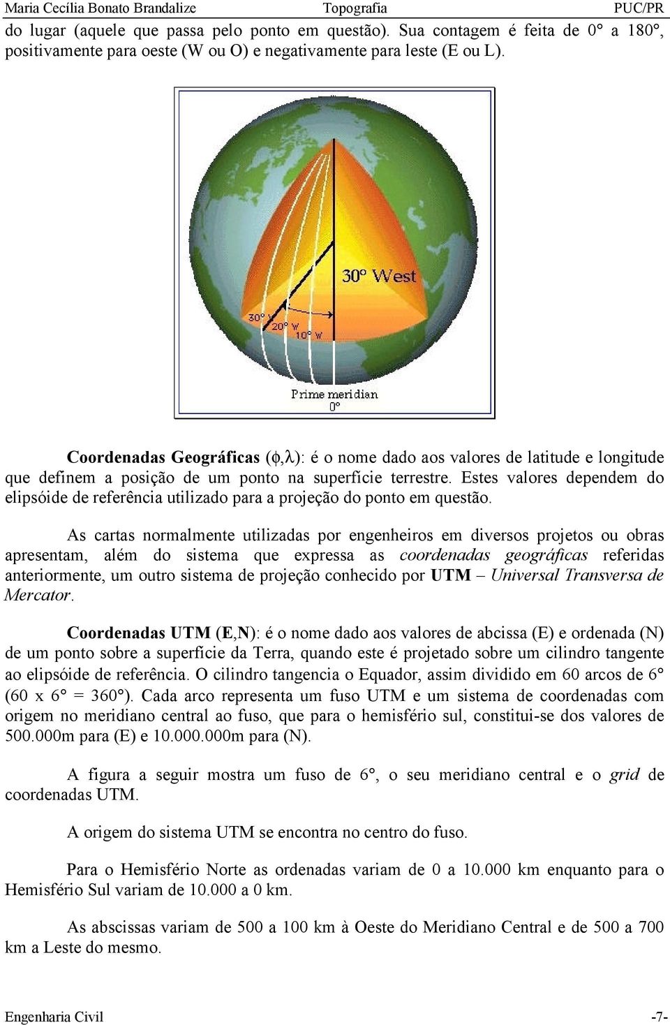 Estes valores dependem do elipsóide de referência utilizado para a projeção do ponto em questão.