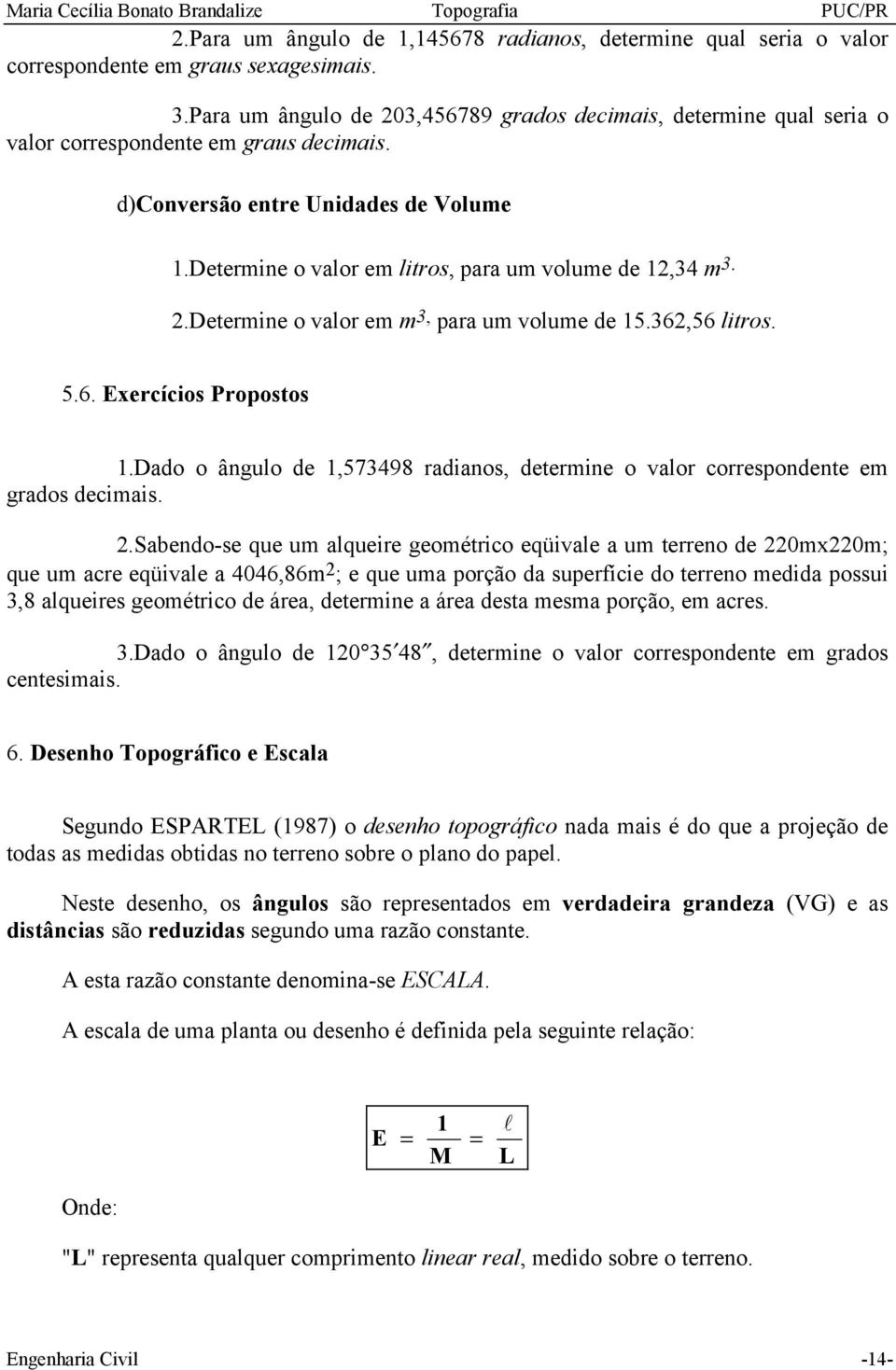 Determine o valor em litros, para um volume de 12,34 m 3. 2.Determine o valor em m 3, para um volume de 15.362,56 litros. 5.6. Exercícios Propostos 1.