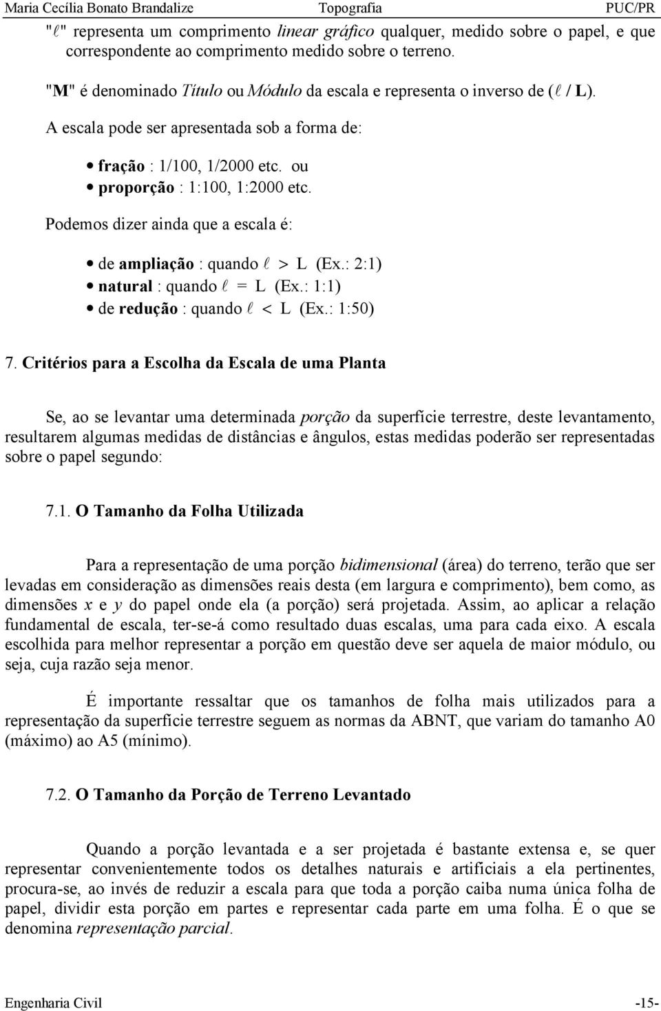 Podemos dizer ainda que a escala é: de ampliação : quando l > L (Ex.: 2:1) natural : quando l = L (Ex.: 1:1) de redução : quando l < L (Ex.: 1:50) 7.