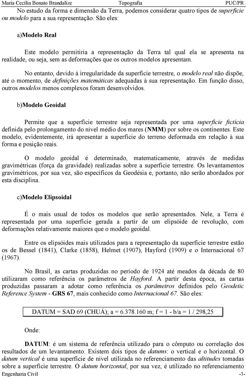 No entanto, devido à irregularidade da superfície terrestre, o modelo real não dispõe, até o momento, de definições matemáticas adequadas à sua representação.