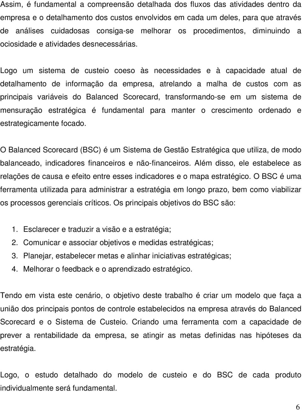 Logo um sistema de custeio coeso às necessidades e à capacidade atual de detalhamento de informação da empresa, atrelando a malha de custos com as principais variáveis do Balanced Scorecard,