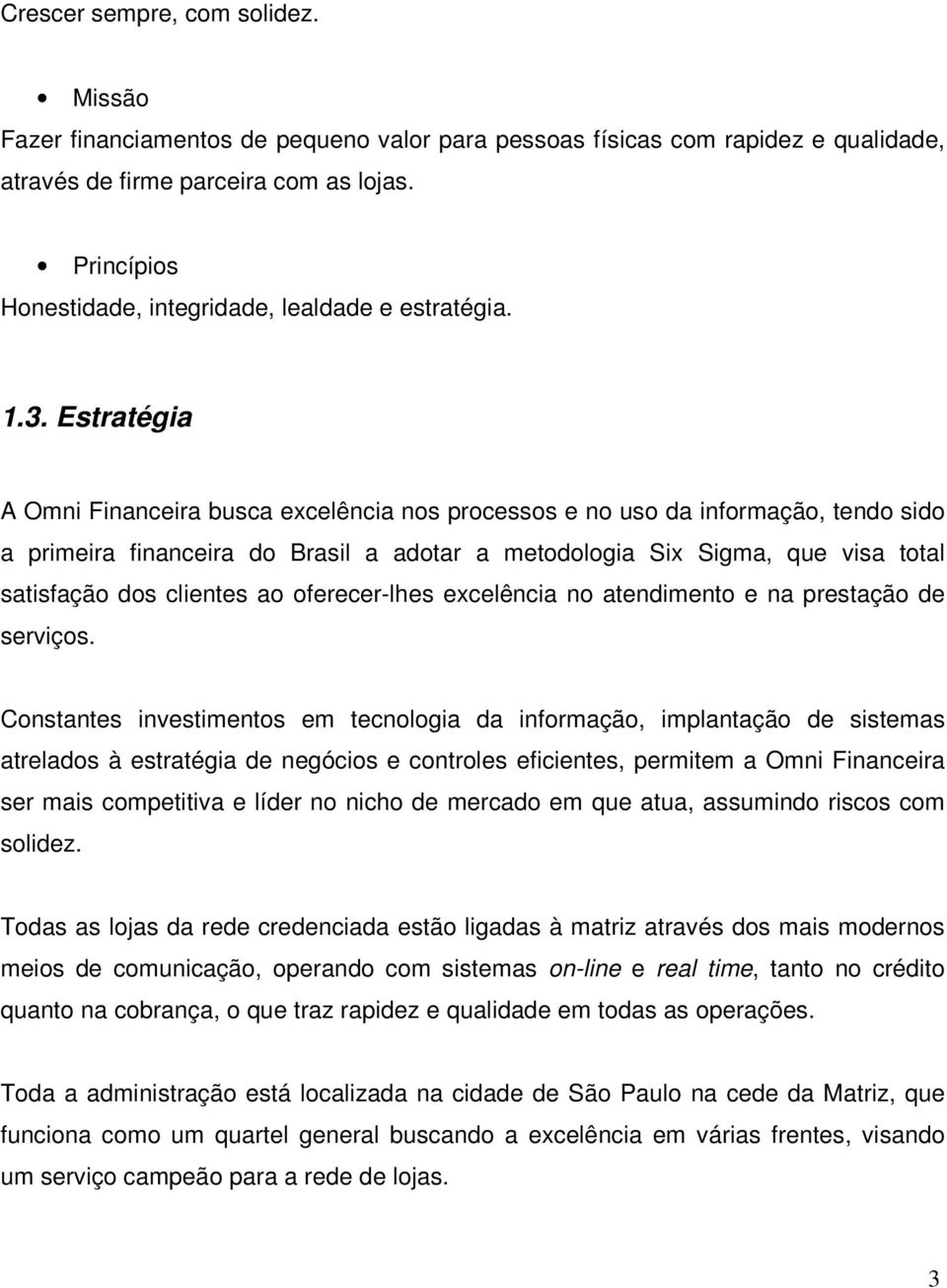 Estratégia A Omni Financeira busca excelência nos processos e no uso da informação, tendo sido a primeira financeira do Brasil a adotar a metodologia Six Sigma, que visa total satisfação dos clientes