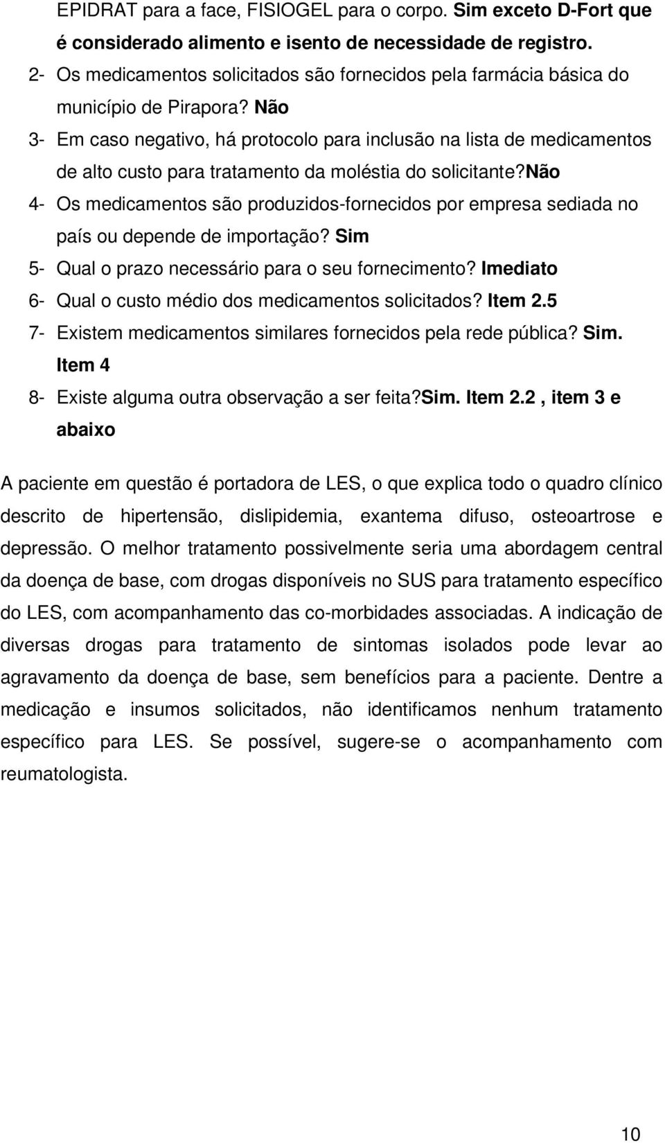 Não 3- Em caso negativo, há protocolo para inclusão na lista de medicamentos de alto custo para tratamento da moléstia do solicitante?