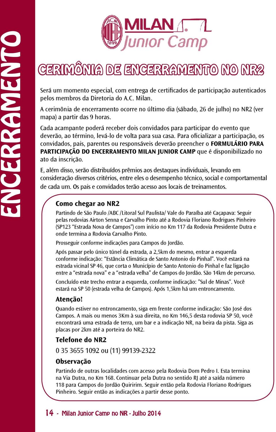 Cada acampante poderá receber dois convidados para participar do evento que deverão, ao término, levá-lo de volta para sua casa.