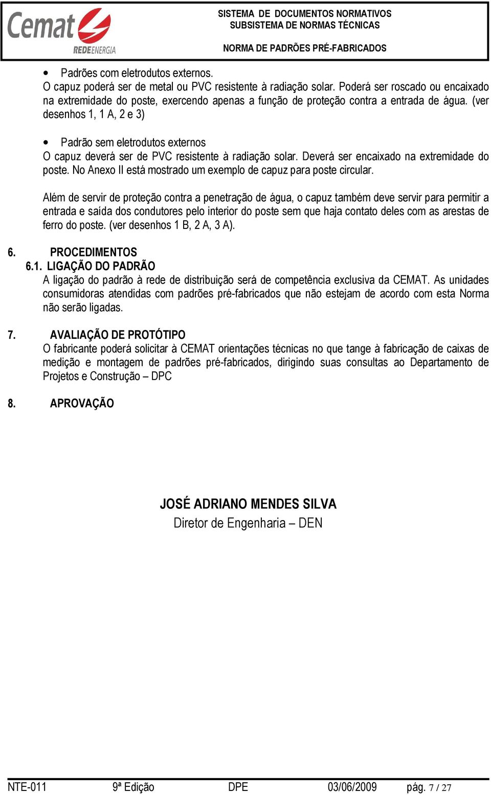 (ver desenhos 1, 1 A, 2 e 3) Padrão sem eletrodutos externos O capuz deverá ser de PVC resistente à radiação solar. Deverá ser encaixado na extremidade do poste.