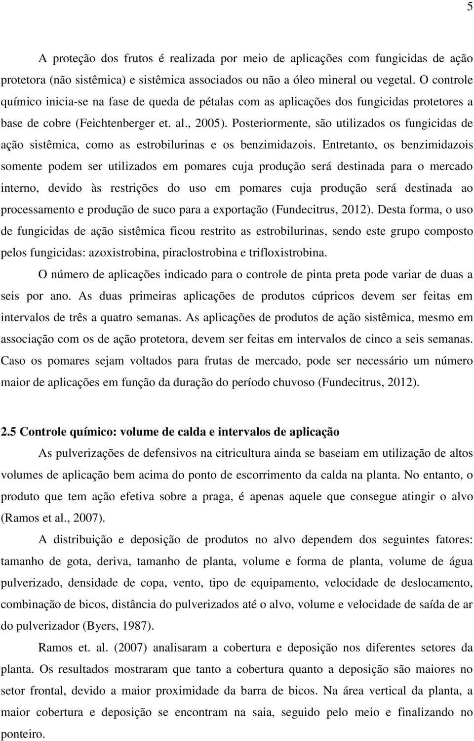 Posteriormente, são utilizados os fungicidas de ação sistêmica, como as estrobilurinas e os benzimidazois.