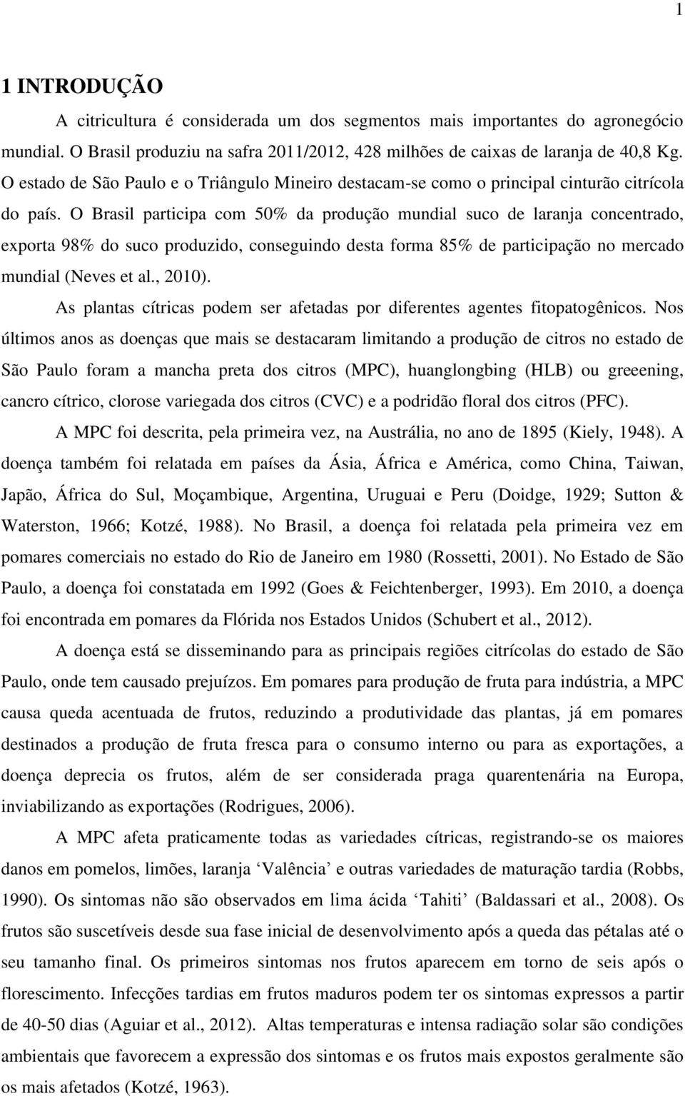 O Brasil participa com 50% da produção mundial suco de laranja concentrado, exporta 98% do suco produzido, conseguindo desta forma 85% de participação no mercado mundial (Neves et al., 2010).