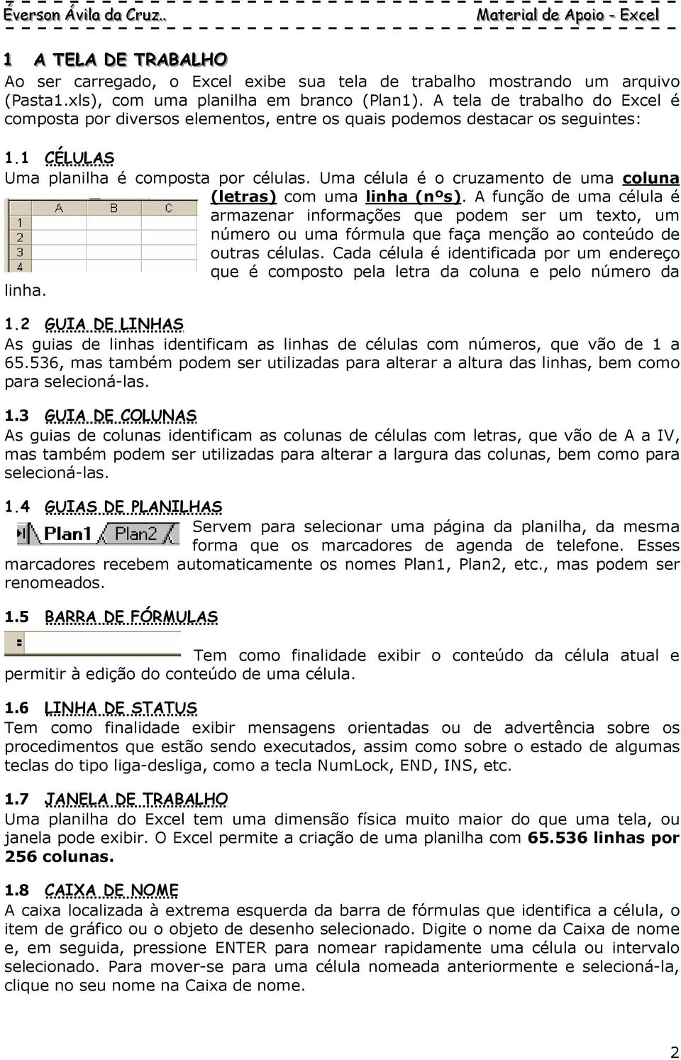 Uma célula é o cruzamento de uma coluna (letras) com uma linha (nºs).