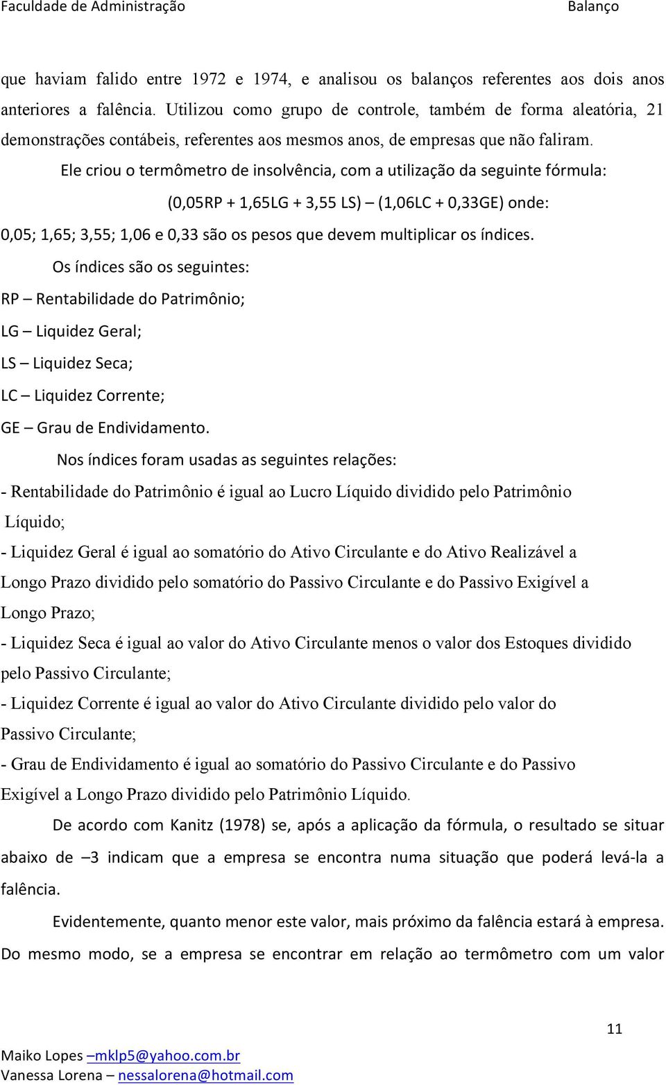 Ele criou o termômetro de insolvência, com a utilização da seguinte fórmula: (0,05RP + 1,65LG + 3,55 LS) (1,06LC + 0,33GE) onde: 0,05; 1,65; 3,55; 1,06 e 0,33 são os pesos que devem multiplicar os